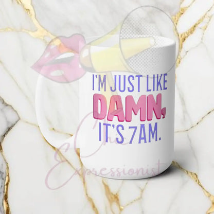 I’m Just Like Damn It’s 7 Am Mug 15Oz